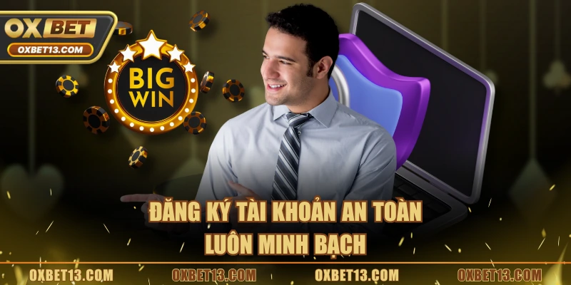 Đăng ký tài khoản an toàn luôn minh bạch